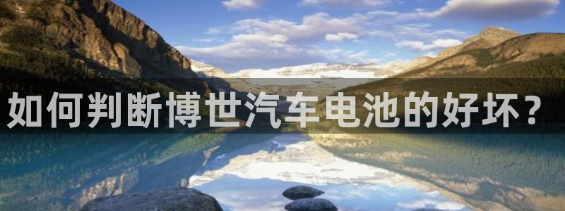 优发国际手机版客户端下载：如何判断博世汽车电池的好坏？